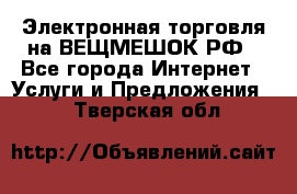 Электронная торговля на ВЕЩМЕШОК.РФ - Все города Интернет » Услуги и Предложения   . Тверская обл.